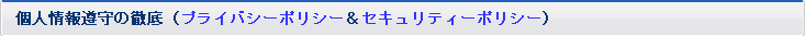 個人情報遵守の徹底(プライバシーポリシー&セキュリティー
ポリシー)